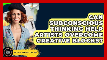 Can Subconscious Thinking Help Artists Overcome Creative Blocks? - Artists Behind the Art