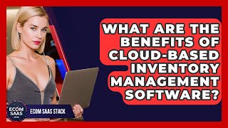 What Are the Benefits of Cloud-Based Inventory Management Software? | Ecom SaaS Stack News