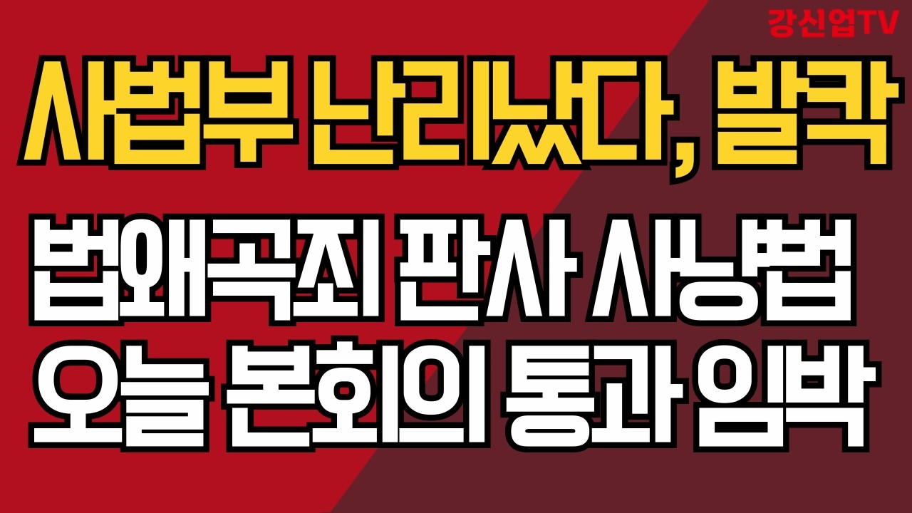 사법부 난리났다, 발칵/법왜곡죄 판사 사냥법/오늘 본회의 통과 임박