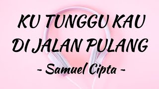 Samuel Cipta - Ku Tunggu Kau Di Jalan Pulang || Lirik lagu