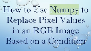 How to Use Numpy to Replace Pixel Values in an RGB Image Based on a Condition