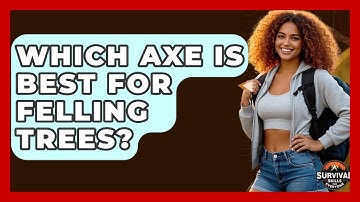 Which Axe Is Best For Felling Trees? - Survival Skills for Everyone
