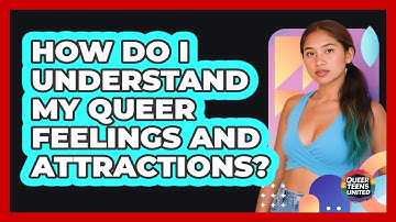 How Do I Understand My Queer Feelings And Attractions? - Queer Teens United