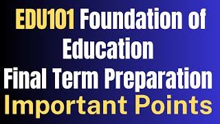 EDU101 Foundations of Education Final Term Preparation[Important Points]