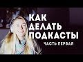 КАК СДЕЛАТЬ ПОДКАСТ: ЧТО НУЖНО ЗНАТЬ ПЕРЕД ЗАПУСКОМ