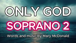 Only God / SOPRANO 2 / Choral Guide - Words and Music by Mary McDonald