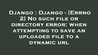 Django : Django - [Errno 2] No such file or directory error: when attempting to save an uploaded fil