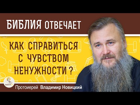 Как справиться с чувством ненужности ?  Протоиерей Владимир Новицкий