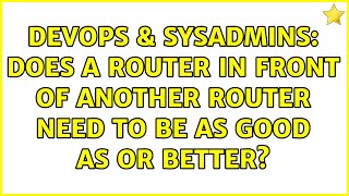 DevOps & SysAdmins: Does a router in front of another router need to be as good as or better? Profile