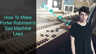 How To Make Porter Robinson's Sad Machine Lead