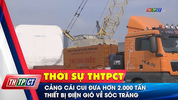 Cảng Cái Cui đưa hơn 2.000 tấn thiết bị điện gió về Sóc Trăng | Cần Thơ TV