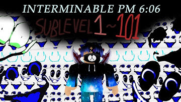 Sublevels 1-101 Full Walkthrough | Interminable PM 6:06