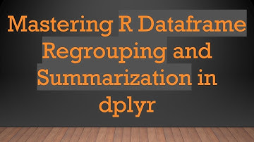 Mastering R Dataframe Regrouping and Summarization in dplyr