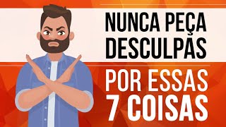 NUNCA PEÇA DESCULPAS POR ESSAS 7 COISAS