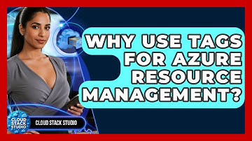 Why Use Tags For Azure Resource Management? - Cloud Stack Studio