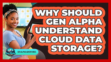 Why Should Gen Alpha Understand Cloud Data Storage? - Gen Alpha Adventures
