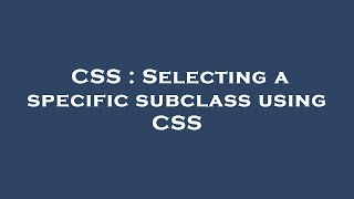 CSS : Selecting a specific subclass using CSS