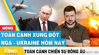 Toàn cảnh xung đột Nga Ukraine 18\/6 | Cập nhật tình hình Đông Âu | FBNC