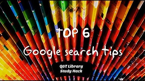 Top 6 Google search tips. A QUT Library Study Hack