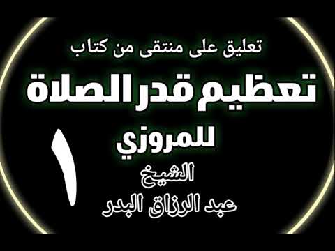 01 تعليق على منتقى من كتاب تعظيم قدر الصلاة للمروزي الشيخ عبد الرزاق بن البدر