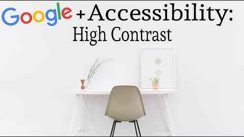 High Contrast : Google Accessibility Tips