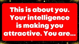 This is about you. Your intelligence is making you attractive. You are... Angel