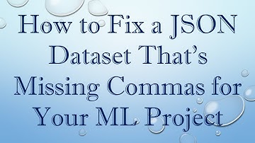How to Fix a JSON Dataset That