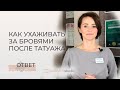 КАК УХАЖИВАТЬ ЗА БРОВЯМИ ПОСЛЕ ПЕРМАНЕНТНОГО МАКИЯЖА.