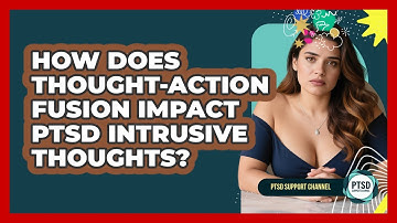 How Does Thought-Action Fusion Impact PTSD Intrusive Thoughts? - PTSD Support Channel