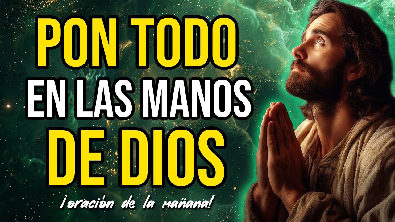 ORACIÓN DE LA MAÑANA PARA PONER TU DÍA EN LAS MANOS DE DIOS - YouTube