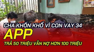 Cha khốn khổ vì con vay 34 app, trả 50 triệu vẫn nợ hơn 100 triệu