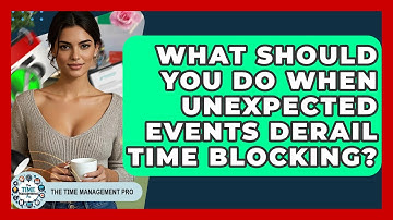 What Should You Do When Unexpected Events Derail Time Blocking? - The Time Management Pro