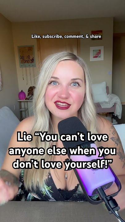 Lie “You can’t love anyone else when you don’t love yourself!”