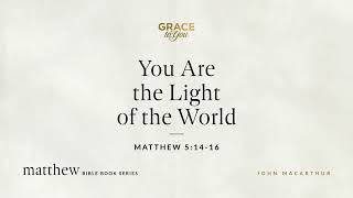 You Are the Light of the World (Matthew 5:14–16) John MacArthur