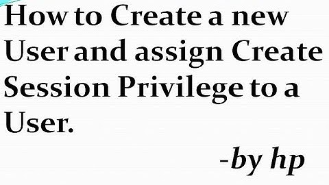 How to Create a new User and assign Create Session Privilege to a User.