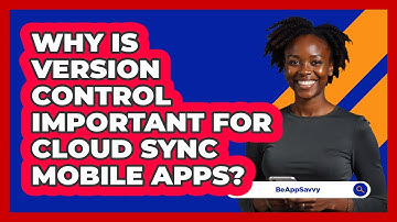 Why Is Version Control Important For Cloud Sync Mobile Apps? - Be App Savvy