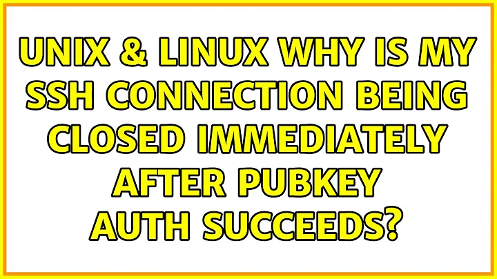 Unix & Linux: Why is my SSH connection being closed immediately after pubkey auth succeeds?