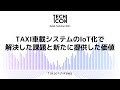 TAXI車載システムのIoT化で解決した課題と新たに提供した価値