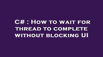 C# : How to wait for thread to complete without blocking UI
