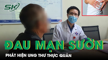 Phát Hiện Ung Thư Thực Quản Khi Vì Đau Tức Mạn Sườn | SKĐS