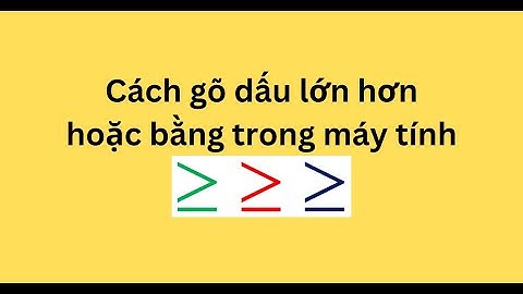 Cách gõ dấu lớn hơn hoặc bằng trong máy tính