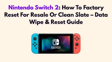 Nintendo Switch 2: How To Factory Reset For Resale Or Clean Slate – Data Wipe & Reset Guide
