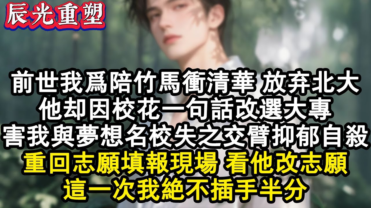 【完結爽文】前世我為陪竹馬沖清華放棄北大保送，他卻因校花一句話改選大專！害我與夢想名校失之交臂，三年後抑鬱自殺。重回志願填報現場，看他改志願的興奮背影，這一次我絕不插手半分#爽文 #重生 #重生文