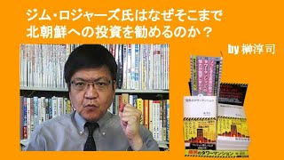 ジム・ロジャーズ氏はなぜそこまで北朝鮮への投資を勧めるのか？　by榊淳司