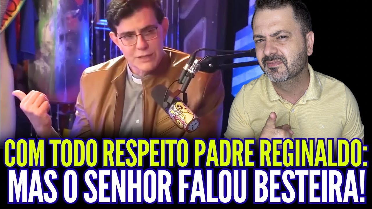 COM TODO RESPEITO PADRE REGINALDO: MAS O SENHOR FALOU UMA GRANDE BESTEIRA!!