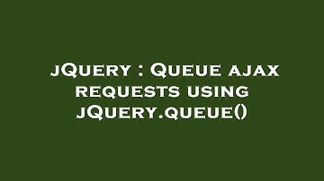 jQuery : Queue ajax requests using jQuery.queue()