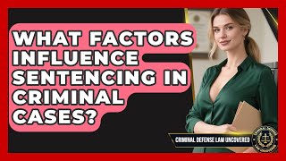 What Factors Influence Sentencing in Criminal Cases? | Criminal Defense Law Uncovered News