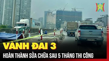 Vành đai 3 hoàn thành sửa chữa sau 5 tháng thi công | Tin tức
