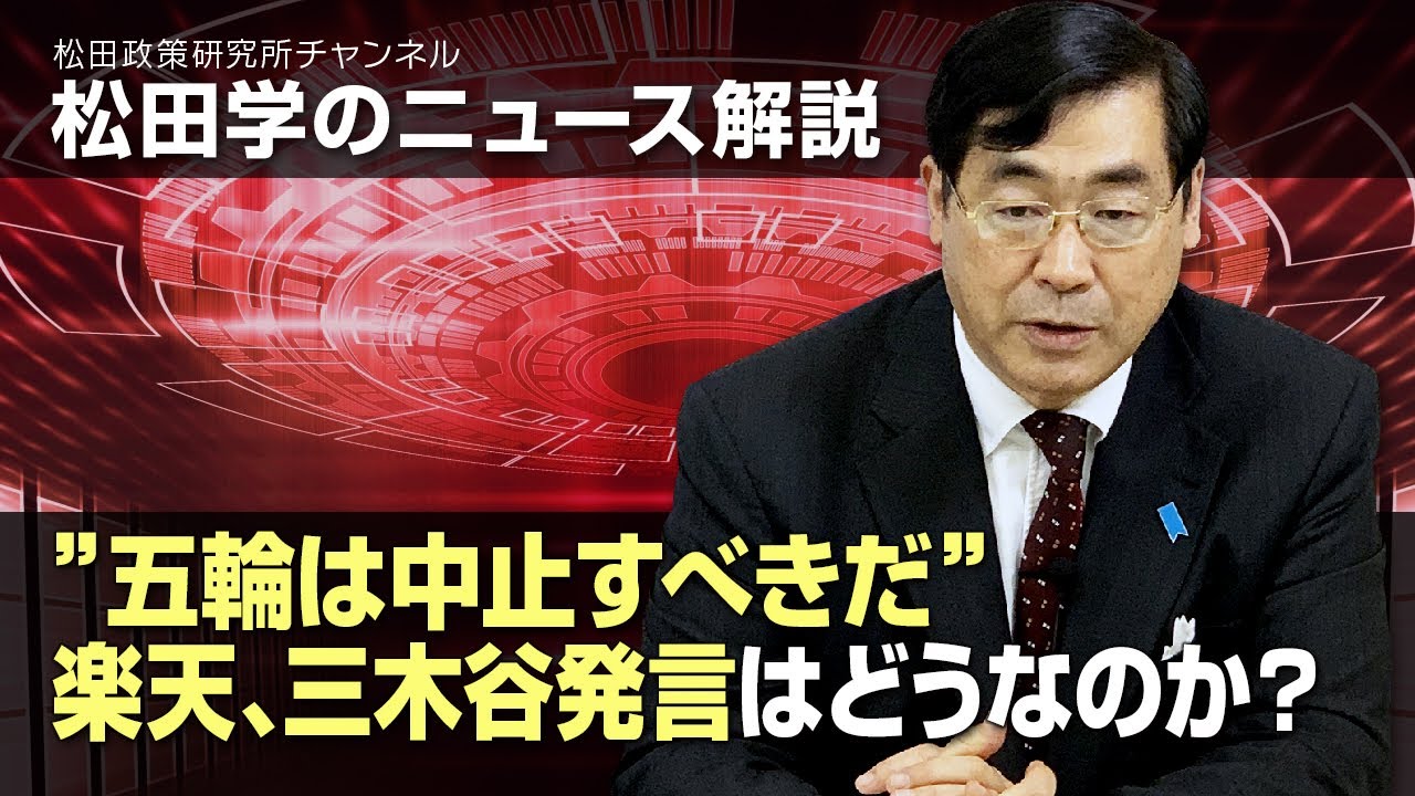 松田学のニュース解説 五輪は中止すべきだ 楽天 三木谷発言はどうなのか Youtube
