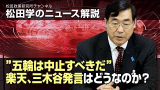 松田学のニュース解説　”五輪は中止すべきだ”楽天、三木谷発言はどうなのか？